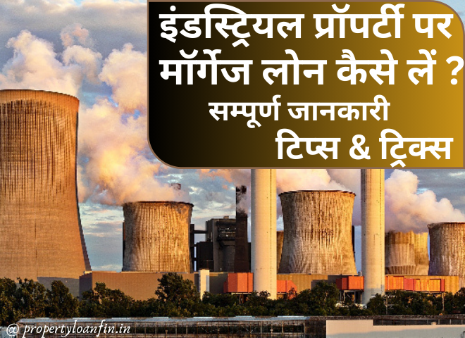 इंडस्ट्रियल प्रॉपर्टी पर मॉर्गेज लोन कैसे लें ? – सम्पूर्ण जानकारी, टिप्स & ट्रिक्स